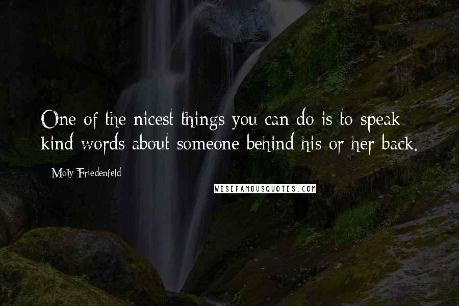 Molly Friedenfeld Quotes: One of the nicest things you can do is to speak kind words about someone behind his or her back.