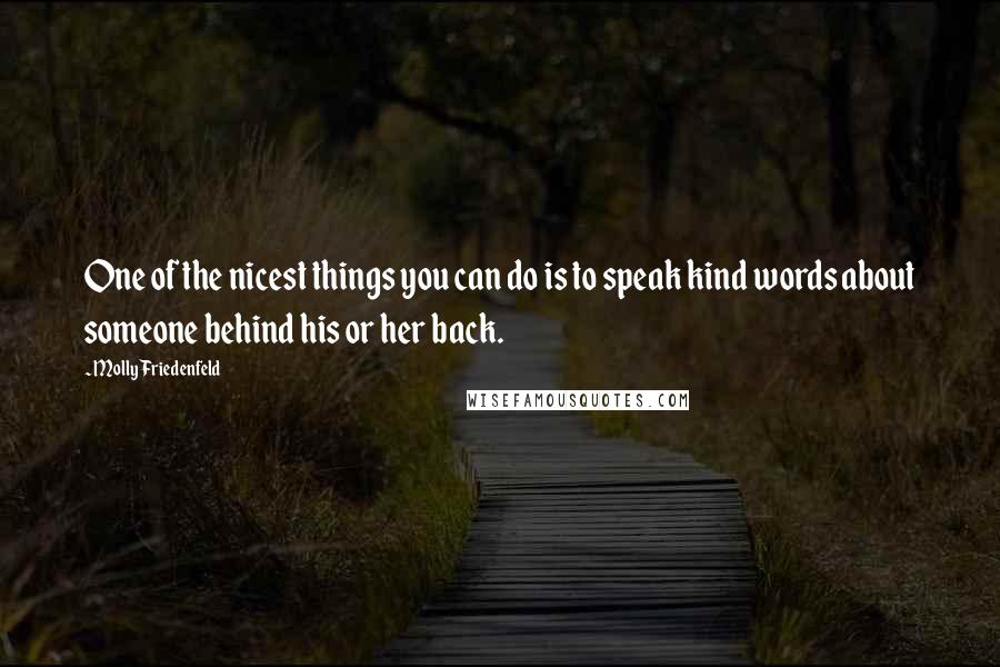 Molly Friedenfeld Quotes: One of the nicest things you can do is to speak kind words about someone behind his or her back.