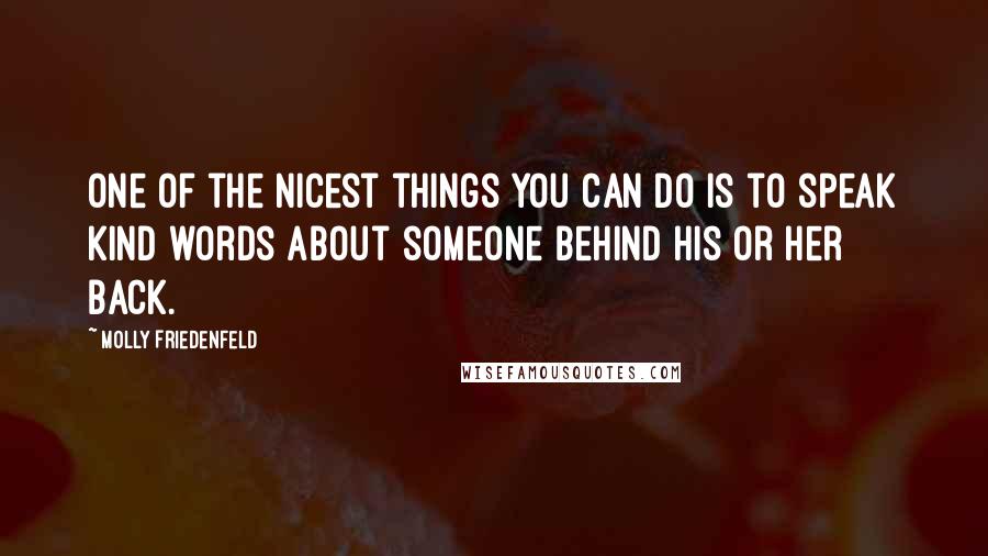 Molly Friedenfeld Quotes: One of the nicest things you can do is to speak kind words about someone behind his or her back.