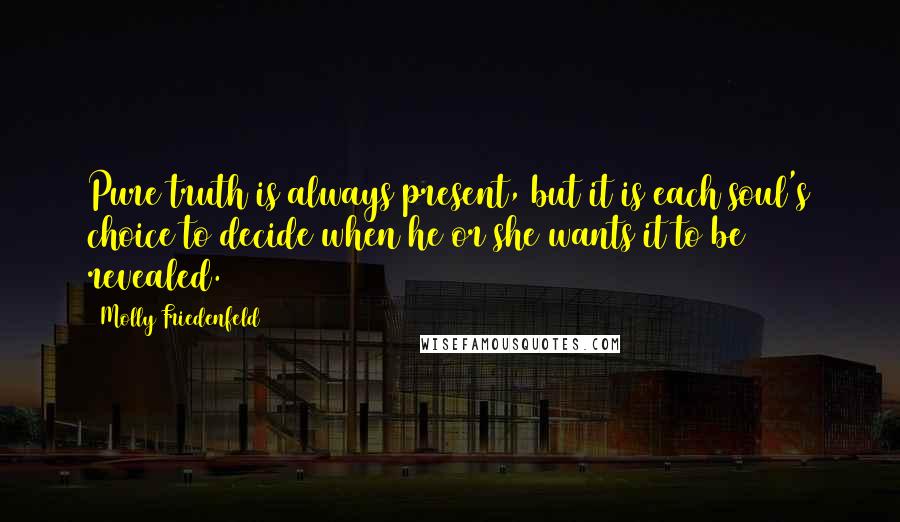 Molly Friedenfeld Quotes: Pure truth is always present, but it is each soul's choice to decide when he or she wants it to be revealed.