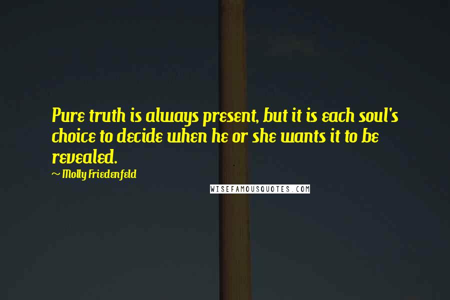 Molly Friedenfeld Quotes: Pure truth is always present, but it is each soul's choice to decide when he or she wants it to be revealed.