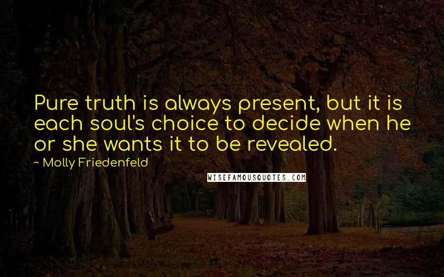 Molly Friedenfeld Quotes: Pure truth is always present, but it is each soul's choice to decide when he or she wants it to be revealed.