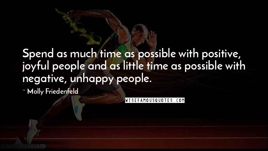 Molly Friedenfeld Quotes: Spend as much time as possible with positive, joyful people and as little time as possible with negative, unhappy people.