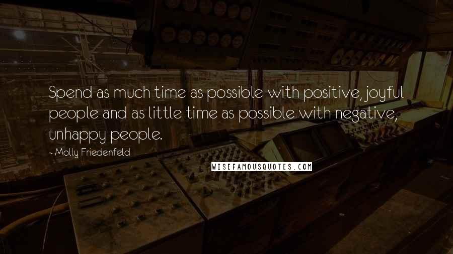 Molly Friedenfeld Quotes: Spend as much time as possible with positive, joyful people and as little time as possible with negative, unhappy people.