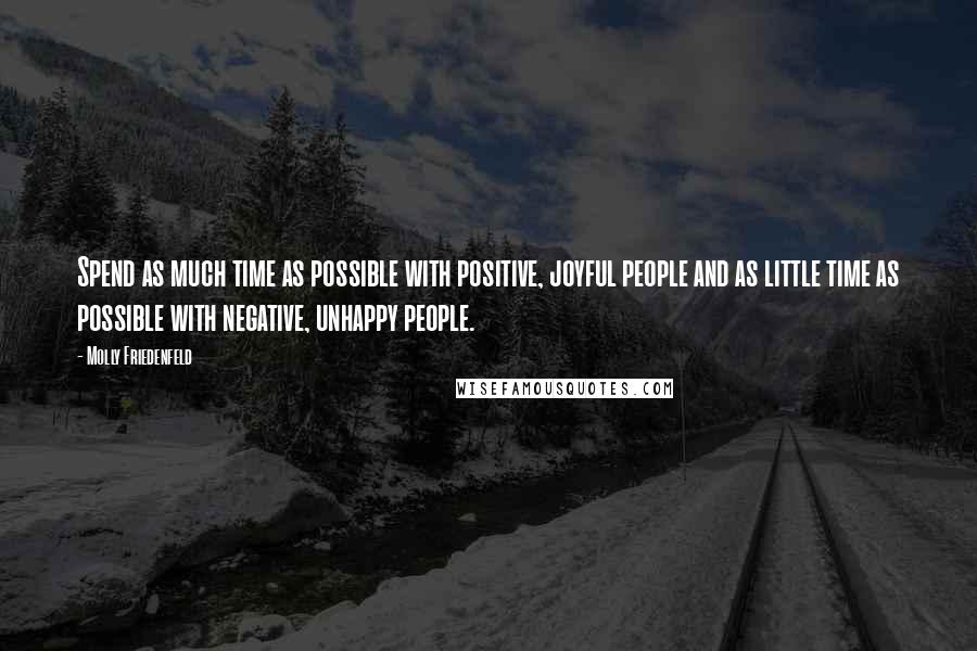 Molly Friedenfeld Quotes: Spend as much time as possible with positive, joyful people and as little time as possible with negative, unhappy people.