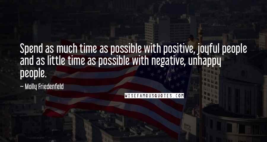 Molly Friedenfeld Quotes: Spend as much time as possible with positive, joyful people and as little time as possible with negative, unhappy people.