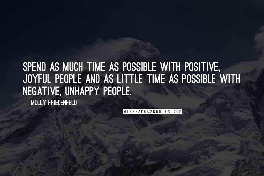 Molly Friedenfeld Quotes: Spend as much time as possible with positive, joyful people and as little time as possible with negative, unhappy people.