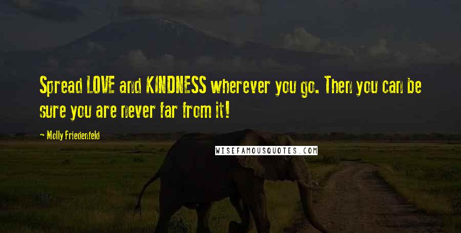 Molly Friedenfeld Quotes: Spread LOVE and KINDNESS wherever you go. Then you can be sure you are never far from it!