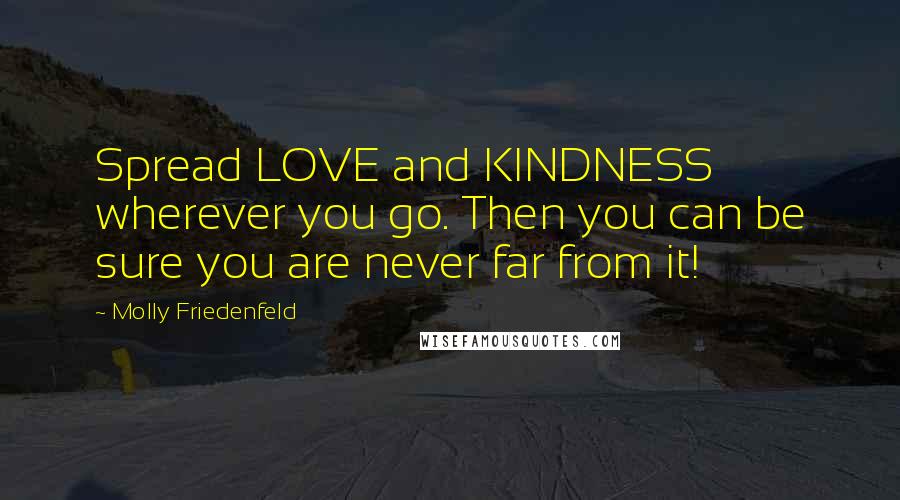 Molly Friedenfeld Quotes: Spread LOVE and KINDNESS wherever you go. Then you can be sure you are never far from it!