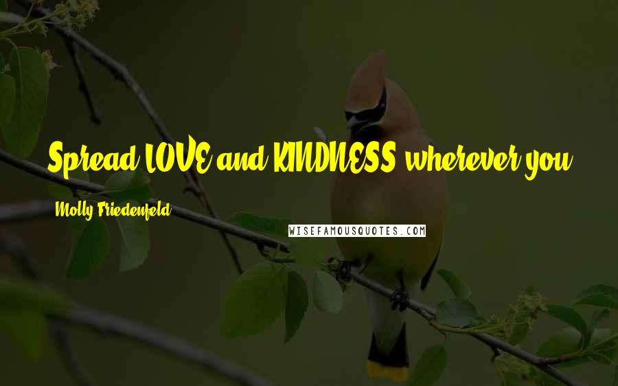 Molly Friedenfeld Quotes: Spread LOVE and KINDNESS wherever you go. Then you can be sure you are never far from it!