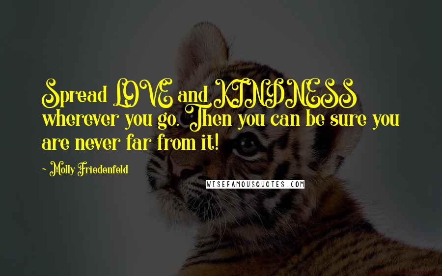 Molly Friedenfeld Quotes: Spread LOVE and KINDNESS wherever you go. Then you can be sure you are never far from it!