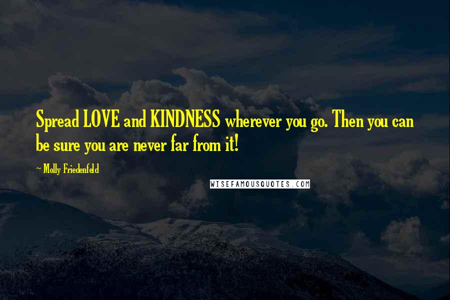 Molly Friedenfeld Quotes: Spread LOVE and KINDNESS wherever you go. Then you can be sure you are never far from it!