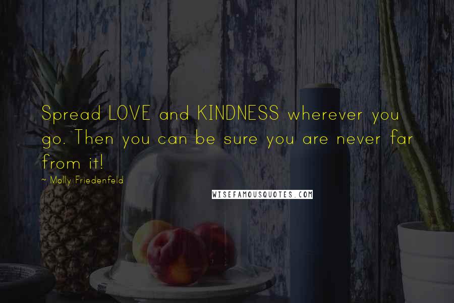 Molly Friedenfeld Quotes: Spread LOVE and KINDNESS wherever you go. Then you can be sure you are never far from it!