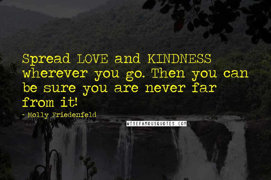 Molly Friedenfeld Quotes: Spread LOVE and KINDNESS wherever you go. Then you can be sure you are never far from it!