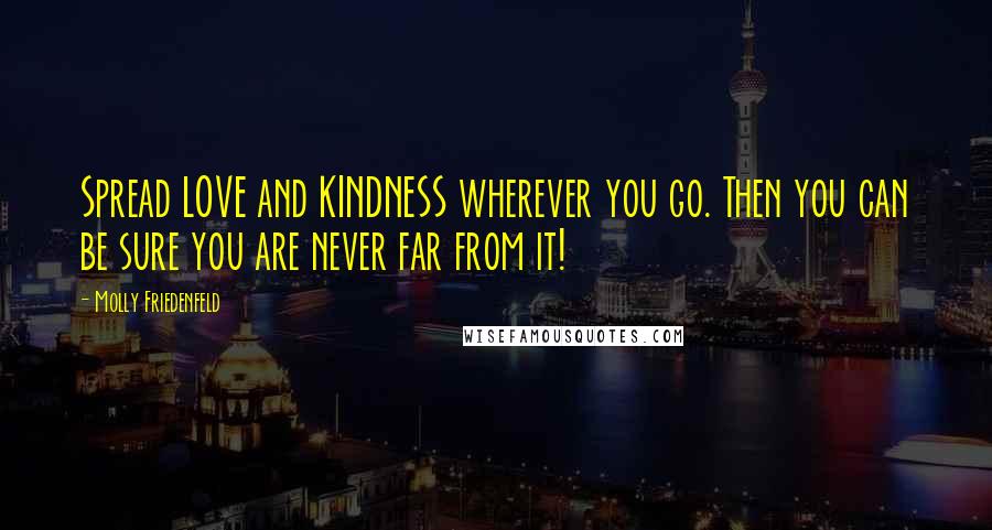 Molly Friedenfeld Quotes: Spread LOVE and KINDNESS wherever you go. Then you can be sure you are never far from it!