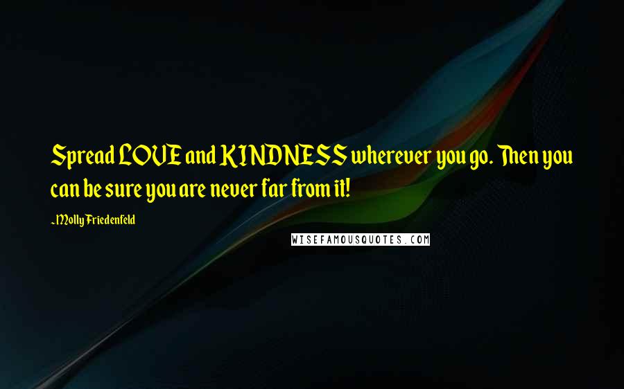 Molly Friedenfeld Quotes: Spread LOVE and KINDNESS wherever you go. Then you can be sure you are never far from it!