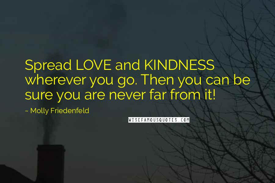 Molly Friedenfeld Quotes: Spread LOVE and KINDNESS wherever you go. Then you can be sure you are never far from it!
