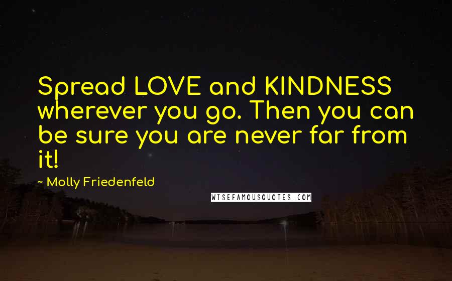 Molly Friedenfeld Quotes: Spread LOVE and KINDNESS wherever you go. Then you can be sure you are never far from it!