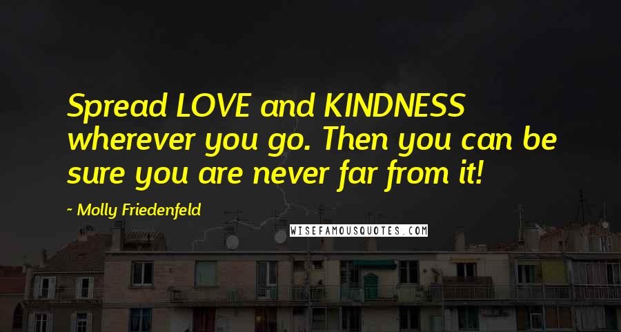 Molly Friedenfeld Quotes: Spread LOVE and KINDNESS wherever you go. Then you can be sure you are never far from it!