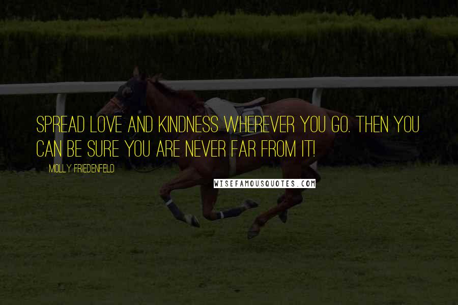 Molly Friedenfeld Quotes: Spread LOVE and KINDNESS wherever you go. Then you can be sure you are never far from it!