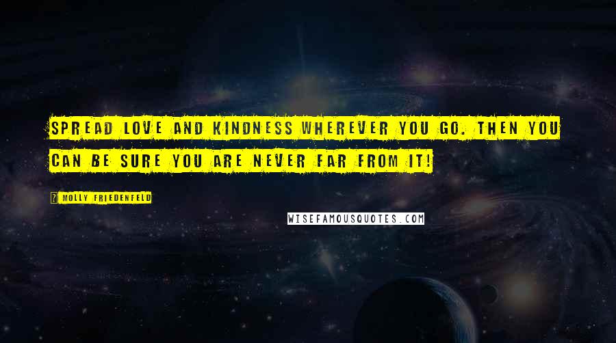 Molly Friedenfeld Quotes: Spread LOVE and KINDNESS wherever you go. Then you can be sure you are never far from it!
