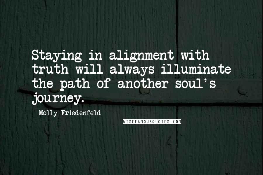 Molly Friedenfeld Quotes: Staying in alignment with truth will always illuminate the path of another soul's journey.