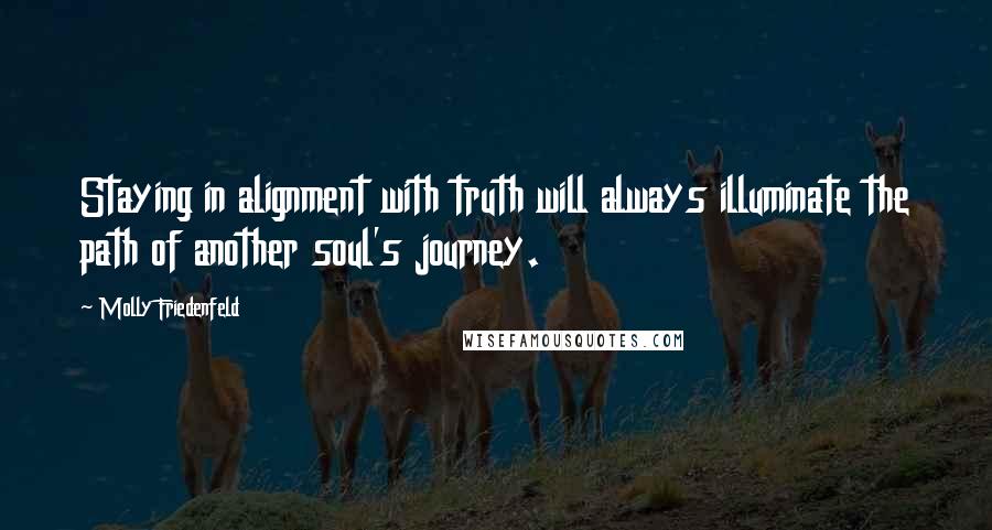 Molly Friedenfeld Quotes: Staying in alignment with truth will always illuminate the path of another soul's journey.