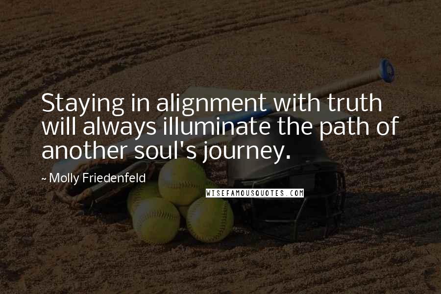 Molly Friedenfeld Quotes: Staying in alignment with truth will always illuminate the path of another soul's journey.