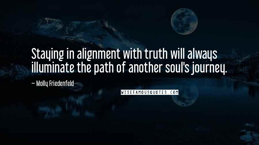 Molly Friedenfeld Quotes: Staying in alignment with truth will always illuminate the path of another soul's journey.