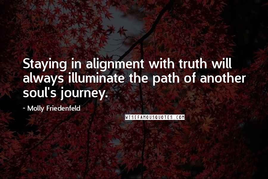 Molly Friedenfeld Quotes: Staying in alignment with truth will always illuminate the path of another soul's journey.