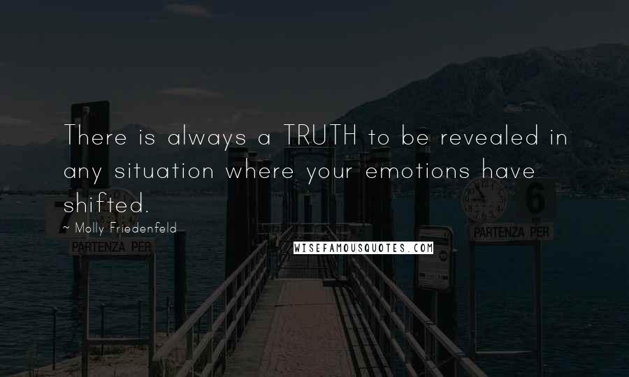 Molly Friedenfeld Quotes: There is always a TRUTH to be revealed in any situation where your emotions have shifted.