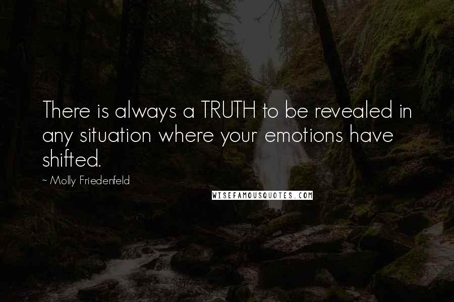 Molly Friedenfeld Quotes: There is always a TRUTH to be revealed in any situation where your emotions have shifted.