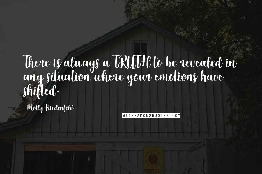 Molly Friedenfeld Quotes: There is always a TRUTH to be revealed in any situation where your emotions have shifted.