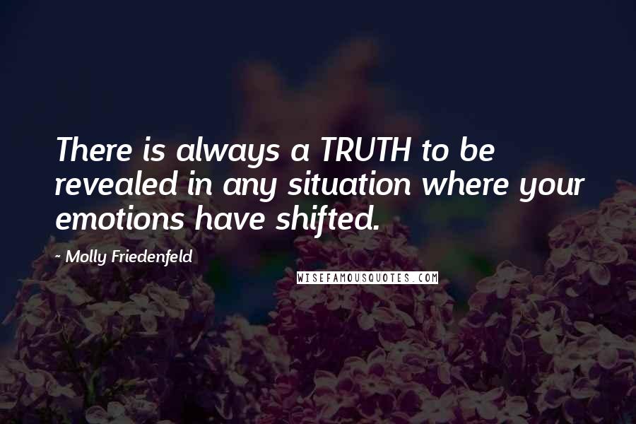 Molly Friedenfeld Quotes: There is always a TRUTH to be revealed in any situation where your emotions have shifted.