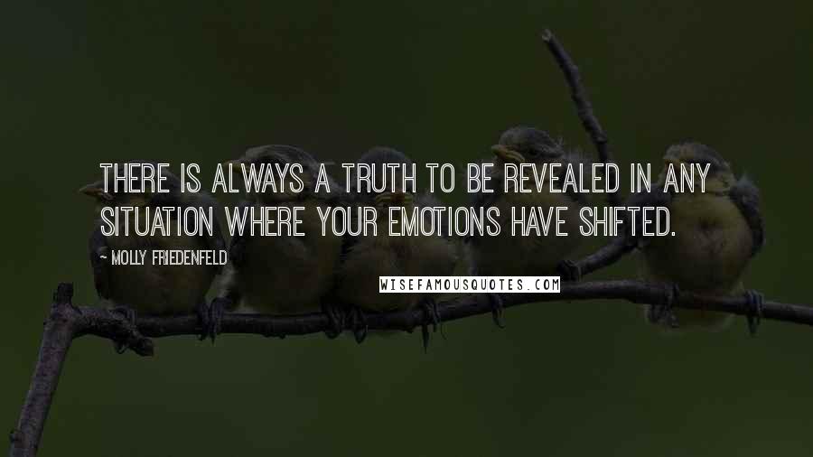 Molly Friedenfeld Quotes: There is always a TRUTH to be revealed in any situation where your emotions have shifted.