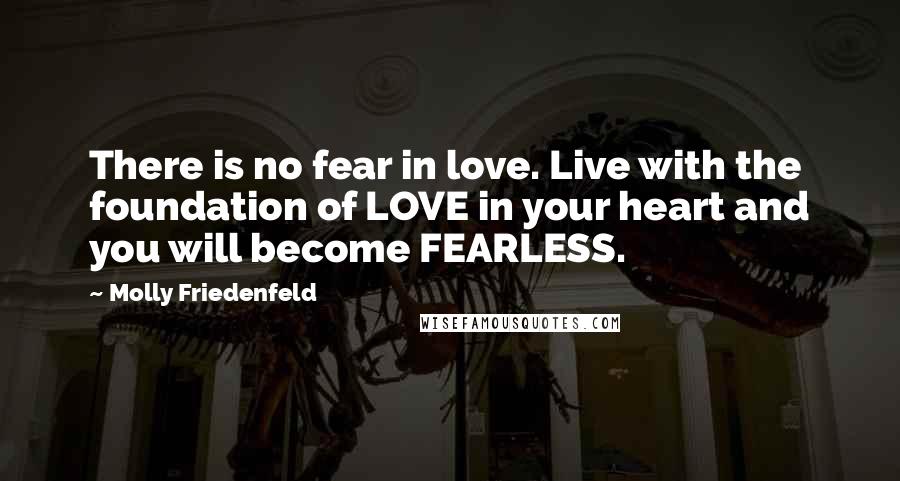 Molly Friedenfeld Quotes: There is no fear in love. Live with the foundation of LOVE in your heart and you will become FEARLESS.