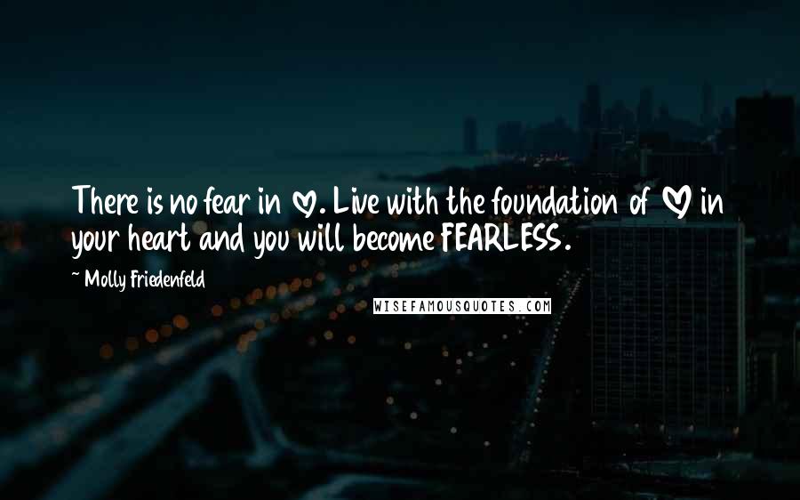 Molly Friedenfeld Quotes: There is no fear in love. Live with the foundation of LOVE in your heart and you will become FEARLESS.