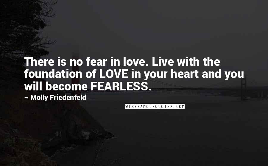 Molly Friedenfeld Quotes: There is no fear in love. Live with the foundation of LOVE in your heart and you will become FEARLESS.