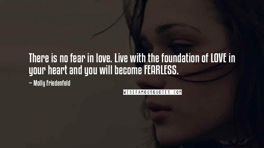 Molly Friedenfeld Quotes: There is no fear in love. Live with the foundation of LOVE in your heart and you will become FEARLESS.