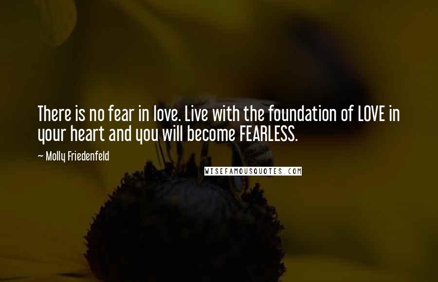 Molly Friedenfeld Quotes: There is no fear in love. Live with the foundation of LOVE in your heart and you will become FEARLESS.