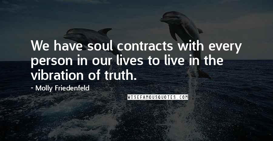 Molly Friedenfeld Quotes: We have soul contracts with every person in our lives to live in the vibration of truth.