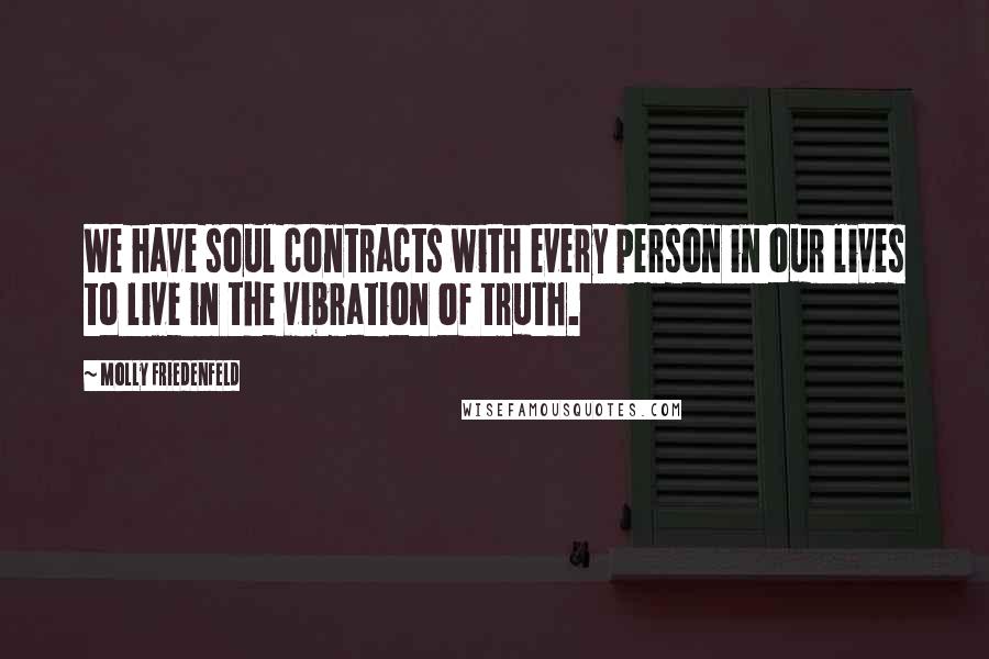 Molly Friedenfeld Quotes: We have soul contracts with every person in our lives to live in the vibration of truth.