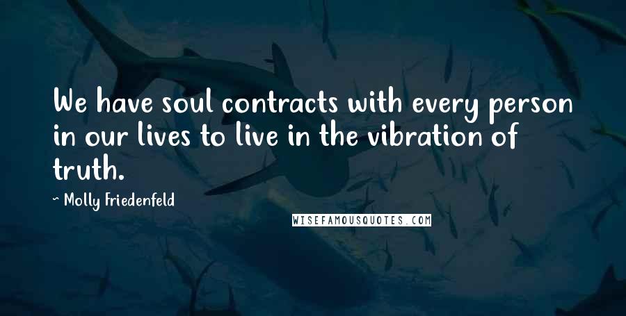 Molly Friedenfeld Quotes: We have soul contracts with every person in our lives to live in the vibration of truth.