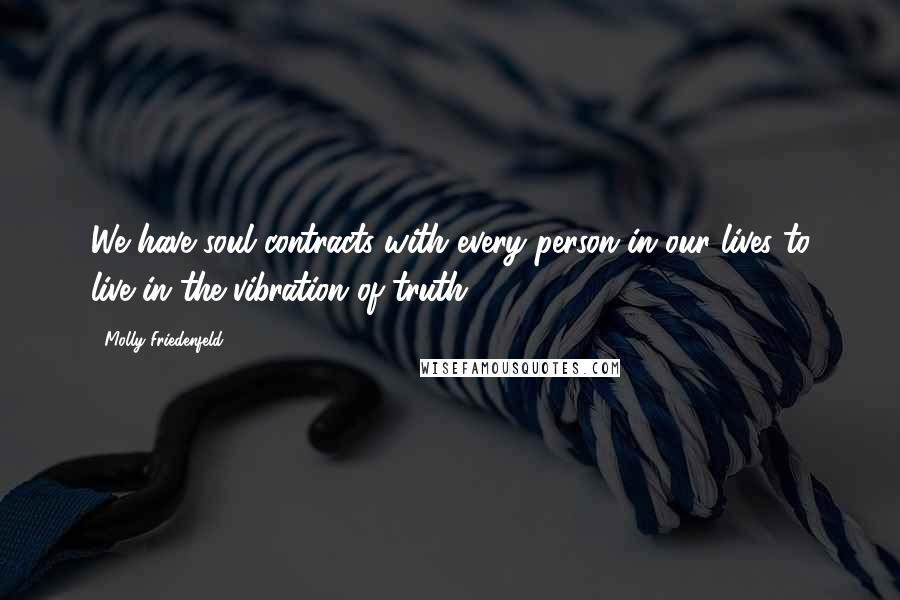 Molly Friedenfeld Quotes: We have soul contracts with every person in our lives to live in the vibration of truth.