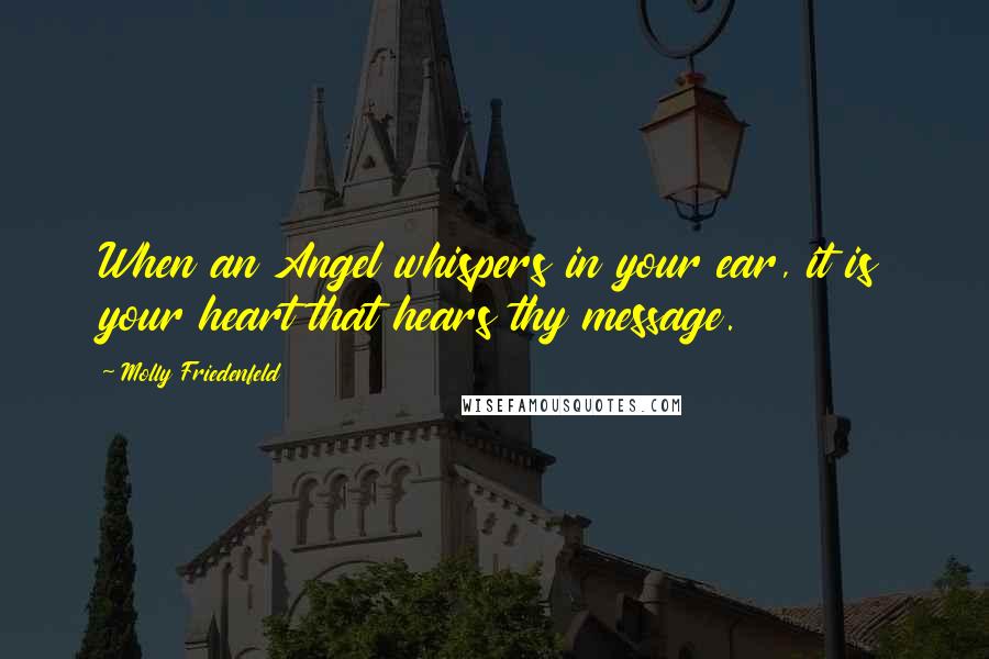 Molly Friedenfeld Quotes: When an Angel whispers in your ear, it is your heart that hears thy message.