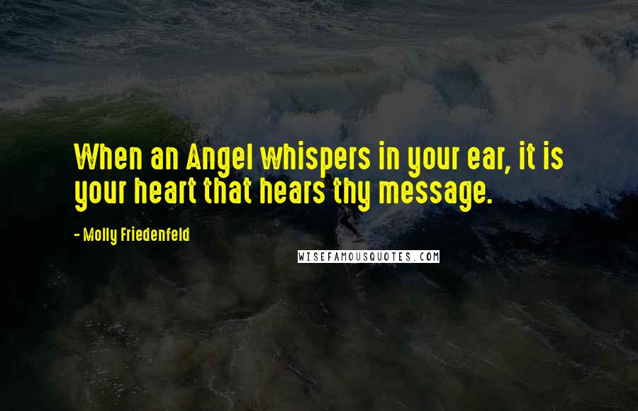 Molly Friedenfeld Quotes: When an Angel whispers in your ear, it is your heart that hears thy message.
