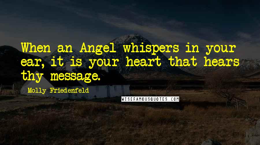 Molly Friedenfeld Quotes: When an Angel whispers in your ear, it is your heart that hears thy message.