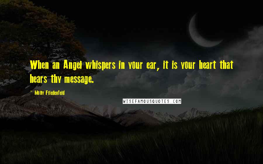 Molly Friedenfeld Quotes: When an Angel whispers in your ear, it is your heart that hears thy message.