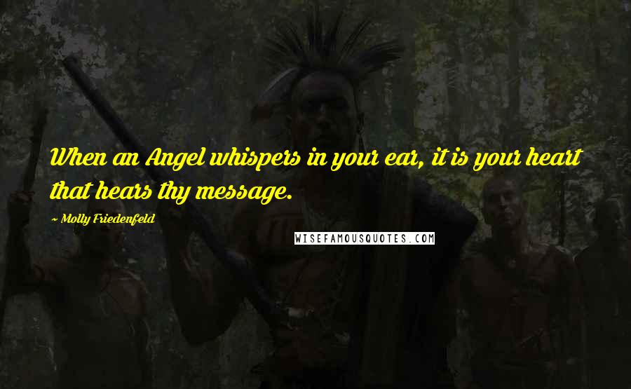 Molly Friedenfeld Quotes: When an Angel whispers in your ear, it is your heart that hears thy message.
