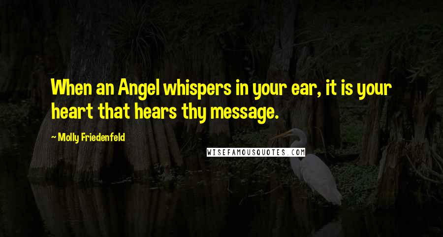Molly Friedenfeld Quotes: When an Angel whispers in your ear, it is your heart that hears thy message.